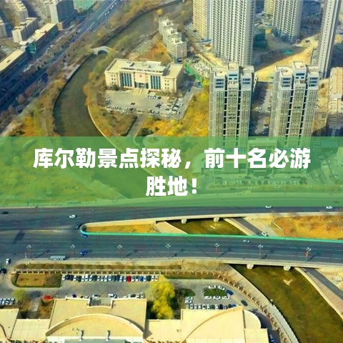 库尔勒景点探秘，前十名必游胜地！