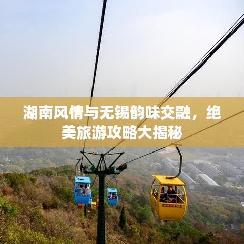 湖南风情与无锡韵味交融，绝美旅游攻略大揭秘