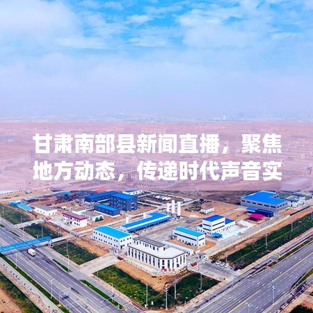 甘肃南部县新闻直播，聚焦地方动态，传递时代声音实时报道