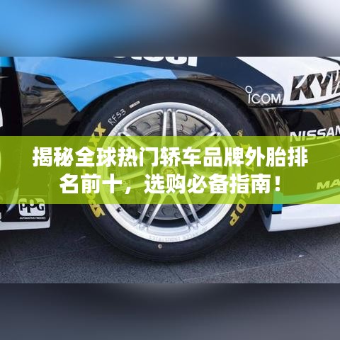 揭秘全球热门轿车品牌外胎排名前十，选购必备指南！