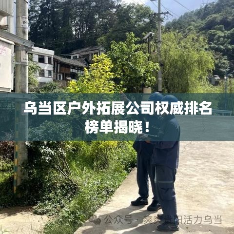 乌当区户外拓展公司权威排名榜单揭晓！