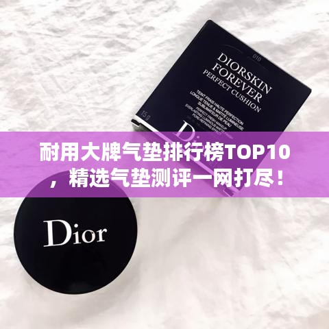 耐用大牌气垫排行榜TOP10，精选气垫测评一网打尽！
