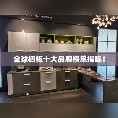 全球橱柜十大品牌榜单揭晓！