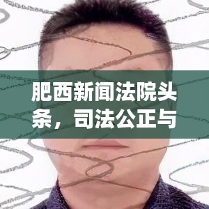 肥西新闻法院头条，司法公正与透明度的展现
