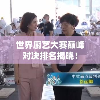 世界厨艺大赛巅峰对决排名揭晓！