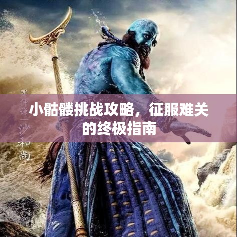 小骷髅挑战攻略，征服难关的终极指南