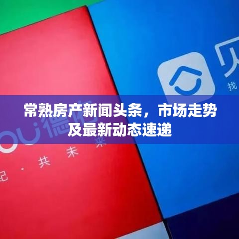 常熟房产新闻头条，市场走势及最新动态速递