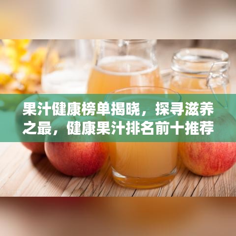 果汁健康榜单揭晓，探寻滋养之最，健康果汁排名前十推荐！