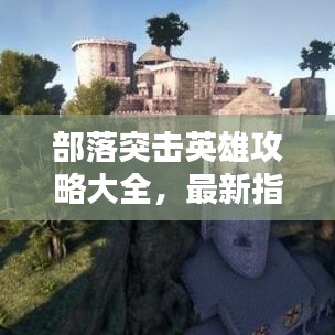 部落突击英雄攻略大全，最新指南助你成为顶尖英雄！