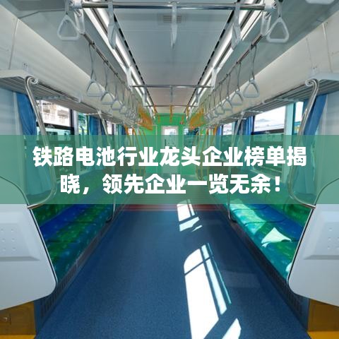 铁路电池行业龙头企业榜单揭晓，领先企业一览无余！