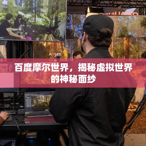 百度摩尔世界，揭秘虚拟世界的神秘面纱