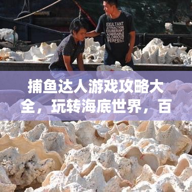 捕鱼达人游戏攻略大全，玩转海底世界，百度强力推荐！