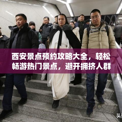 西安景点预约攻略大全，轻松畅游热门景点，避开拥挤人群！