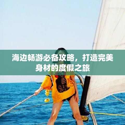 海边畅游必备攻略，打造完美身材的度假之旅