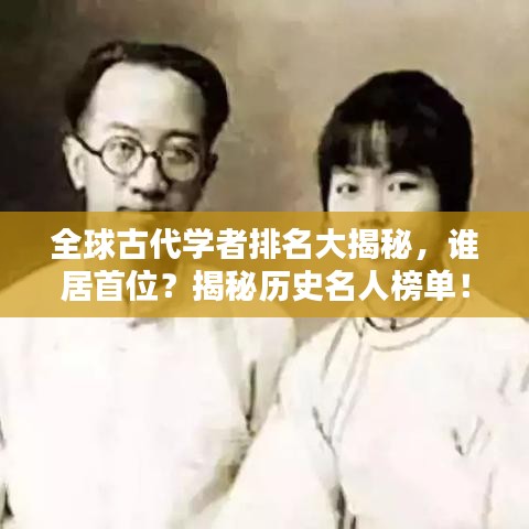全球古代学者排名大揭秘，谁居首位？揭秘历史名人榜单！
