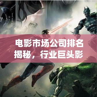 电影市场公司排名揭秘，行业巨头影响力深度解析