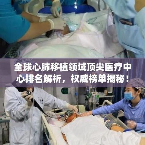 全球心肺移植领域顶尖医疗中心排名解析，权威榜单揭秘！