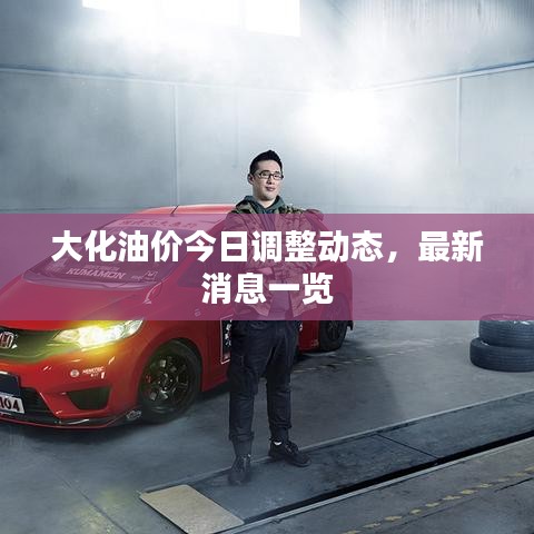 大化油价今日调整动态，最新消息一览