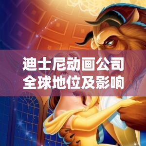 迪士尼动画公司全球地位及影响力揭秘，动画领域的翘楚霸主