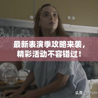 最新表演季攻略来袭，精彩活动不容错过！