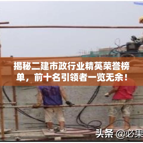 揭秘二建市政行业精英荣誉榜单，前十名引领者一览无余！