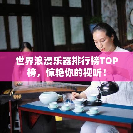 世界浪漫乐器排行榜TOP榜，惊艳你的视听！