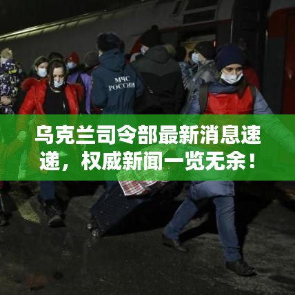 乌克兰司令部最新消息速递，权威新闻一览无余！