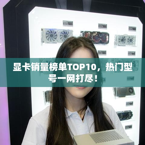 显卡销量榜单TOP10，热门型号一网打尽！