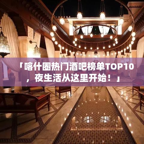 「喀什圈热门酒吧榜单TOP10，夜生活从这里开始！」