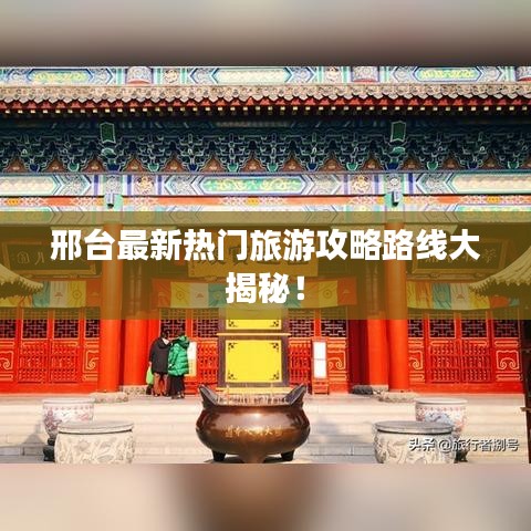 邢台最新热门旅游攻略路线大揭秘！