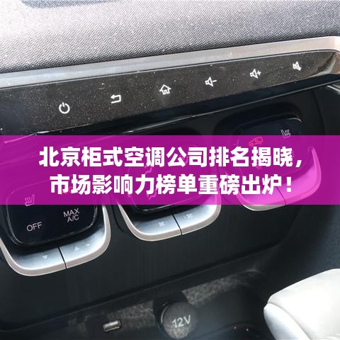 北京柜式空调公司排名揭晓，市场影响力榜单重磅出炉！