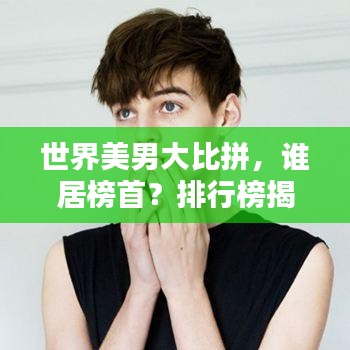 世界美男大比拼，谁居榜首？排行榜揭晓！