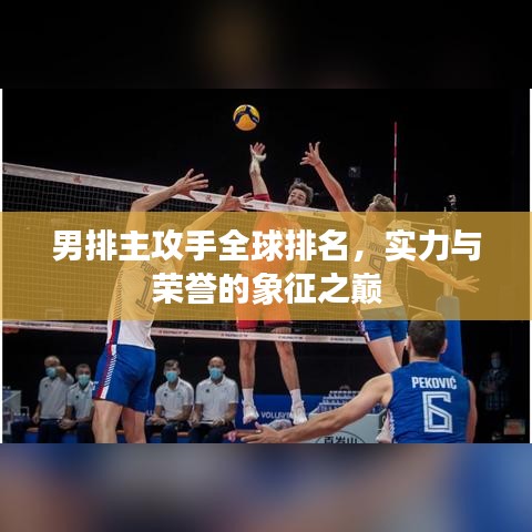 男排主攻手全球排名，实力与荣誉的象征之巅