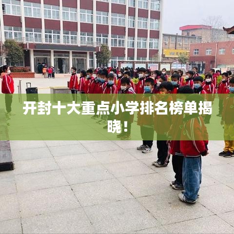 开封十大重点小学排名榜单揭晓！