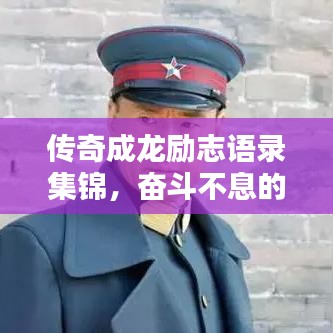 传奇成龙励志语录集锦，奋斗不息的人生智慧