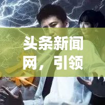 头条新闻网，引领新闻潮流，打造新锐资讯门户
