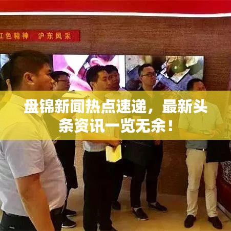 盘锦新闻热点速递，最新头条资讯一览无余！