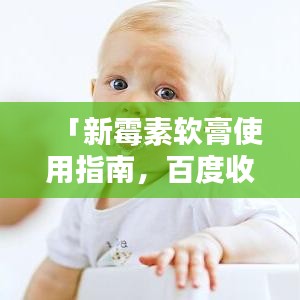 「新霉素软膏使用指南，百度收录标准，快速了解！」