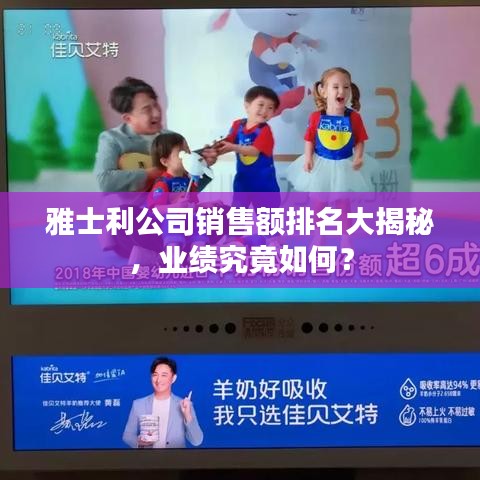 雅士利公司销售额排名大揭秘，业绩究竟如何？