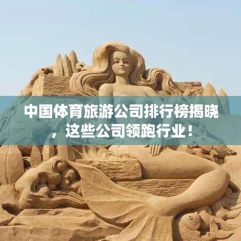 中国体育旅游公司排行榜揭晓，这些公司领跑行业！