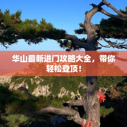 华山最新进门攻略大全,带你轻松登顶!