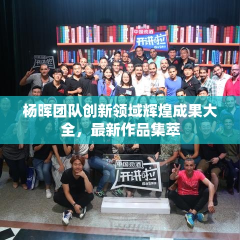 杨晖团队创新领域辉煌成果大全,最新作品集萃