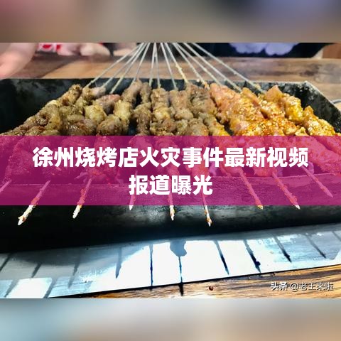 徐州烧烤店火灾事件最新视频报道曝光
